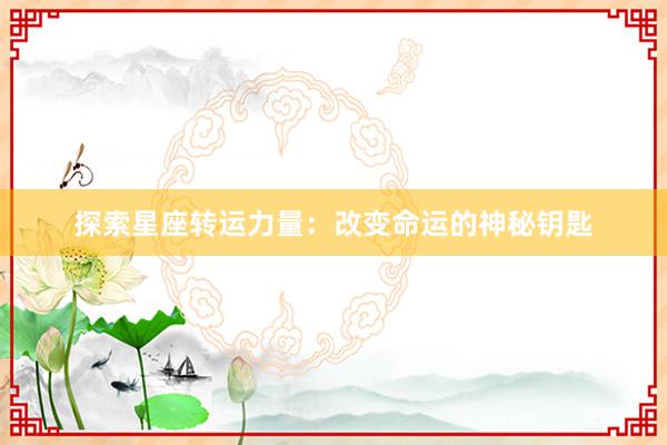 探索星座转运力量：改变命运的神秘钥匙