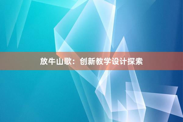 放牛山歌：创新教学设计探索